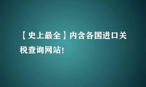 【史上最全】内含各国进口关税查询网站！