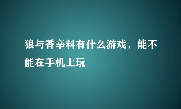 狼与香辛料有什么游戏，能不能在手机上玩