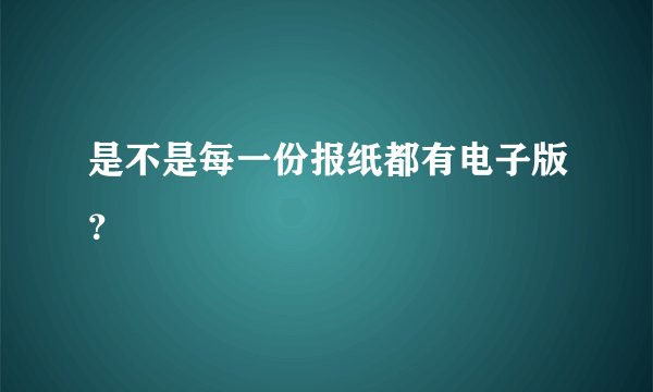 是不是每一份报纸都有电子版？