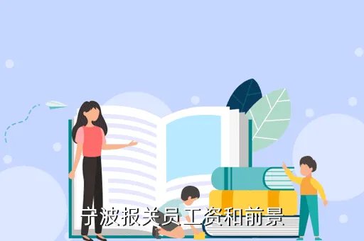 宁波报关员招聘,宁波这边报关员的工资怎么样报关员做那块工作比较好现场报