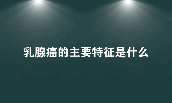 乳腺癌的主要特征是什么