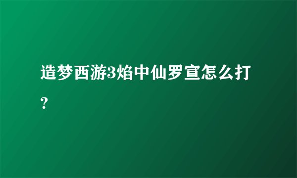 造梦西游3焰中仙罗宣怎么打？
