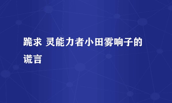 跪求 灵能力者小田雾响子的谎言