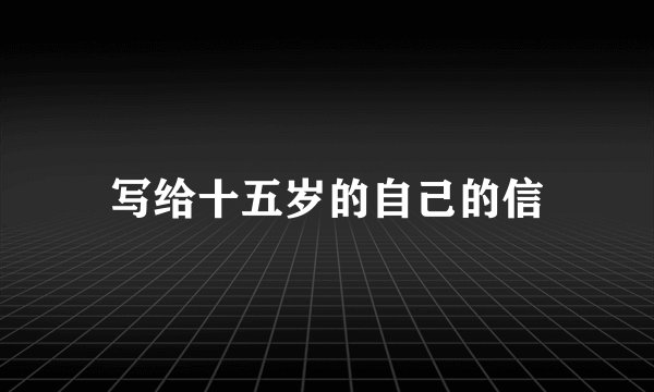 写给十五岁的自己的信