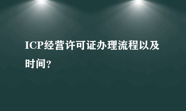 ICP经营许可证办理流程以及时间？