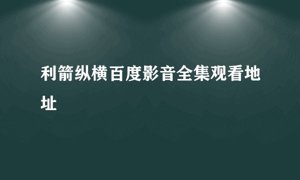 利箭纵横百度影音全集观看地址