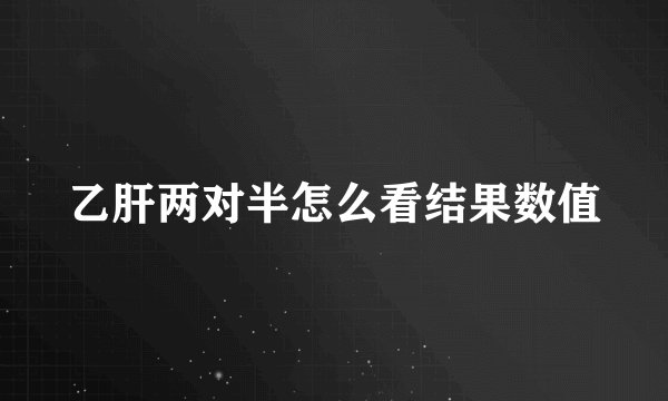 乙肝两对半怎么看结果数值