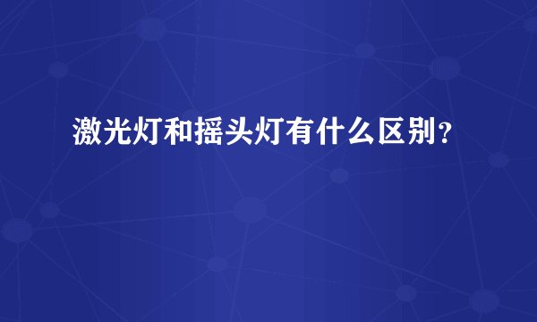 激光灯和摇头灯有什么区别？