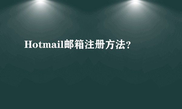 Hotmail邮箱注册方法？
