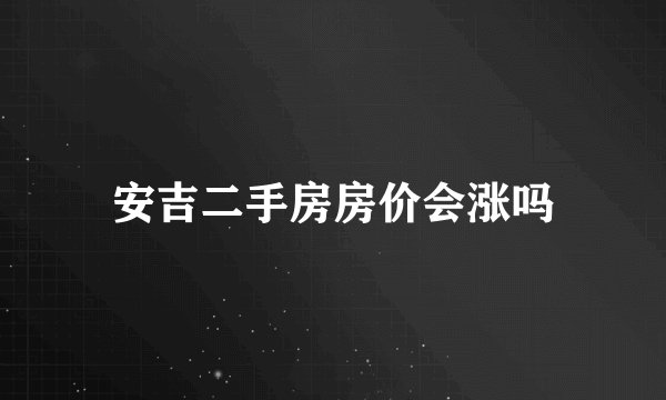 安吉二手房房价会涨吗