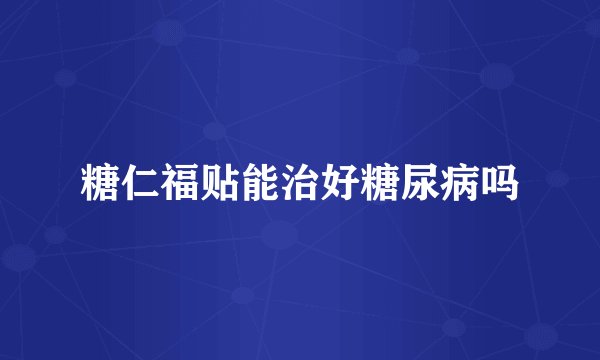 糖仁福贴能治好糖尿病吗