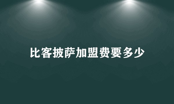 比客披萨加盟费要多少