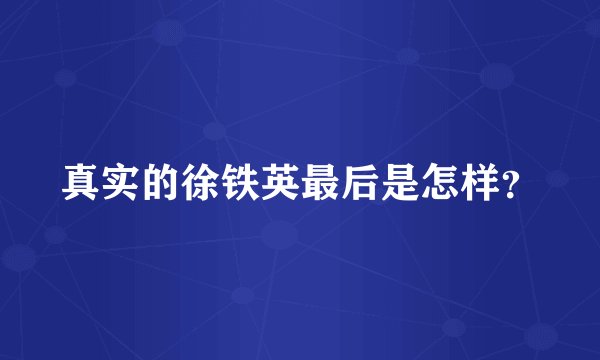 真实的徐铁英最后是怎样？