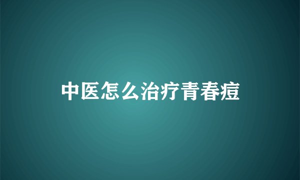 中医怎么治疗青春痘