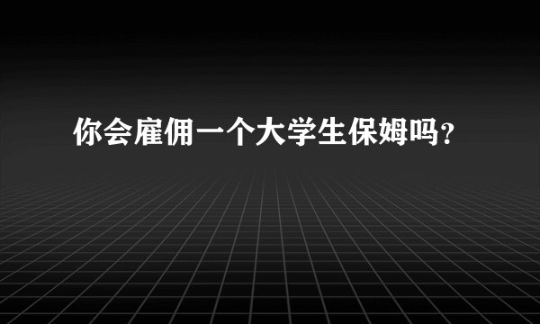 你会雇佣一个大学生保姆吗？