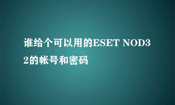 谁给个可以用的ESET NOD32的帐号和密码