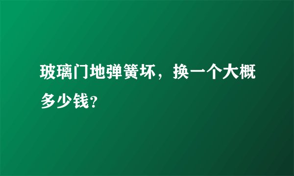 玻璃门地弹簧坏，换一个大概多少钱？