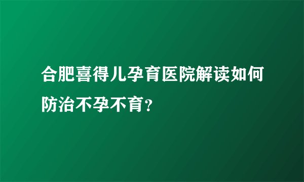 合肥喜得儿孕育医院解读如何防治不孕不育？