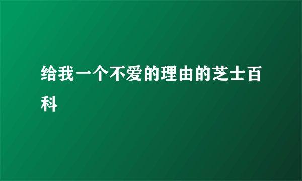 给我一个不爱的理由的芝士百科