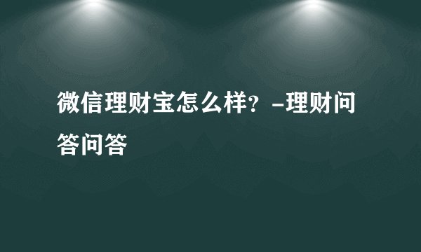 微信理财宝怎么样?-理财问答问答