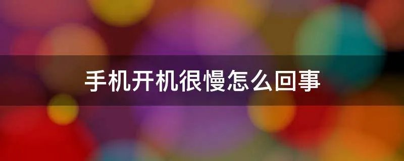 手机开机很慢怎么回事