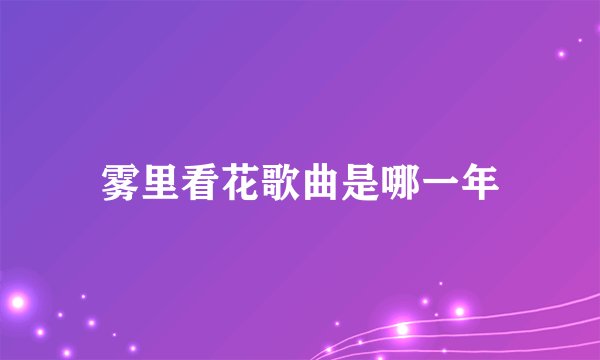雾里看花歌曲是哪一年