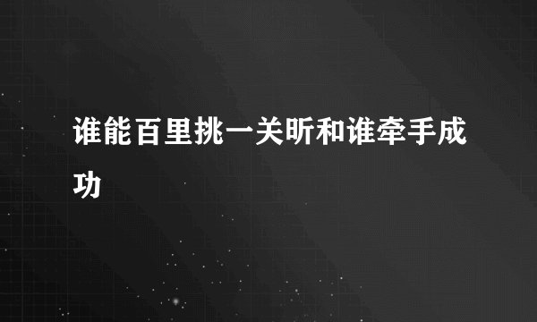 谁能百里挑一关昕和谁牵手成功