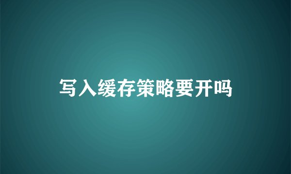 写入缓存策略要开吗
