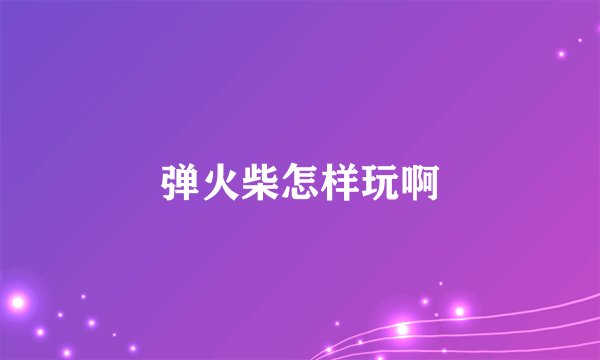 弹火柴怎样玩啊
