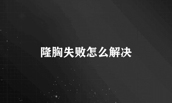 隆胸失败怎么解决