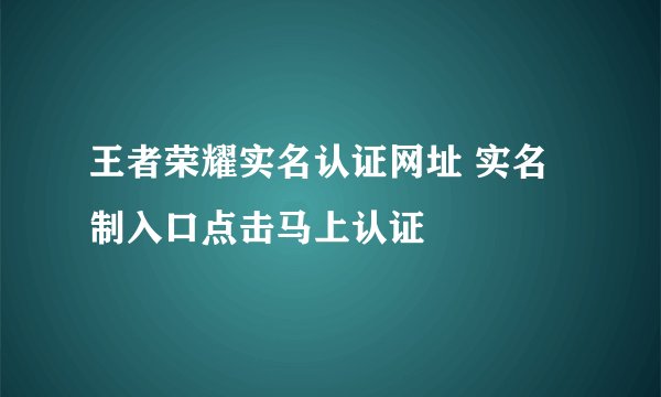 王者荣耀实名认证网址 实名制入口点击马上认证