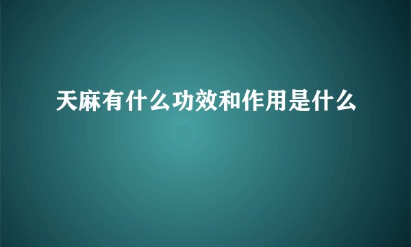 天麻有什么功效和作用是什么