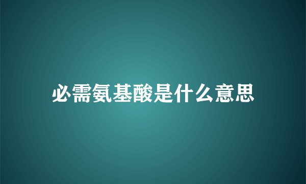 必需氨基酸是什么意思