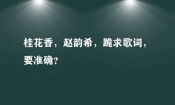 桂花香，赵韵希，跪求歌词，要准确？