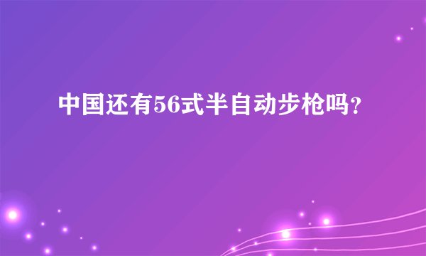 中国还有56式半自动步枪吗？