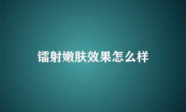 镭射嫩肤效果怎么样