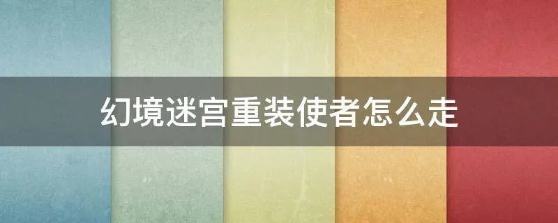 幻境迷宫重装使者怎么走
