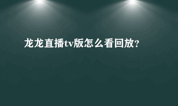 龙龙直播tv版怎么看回放？