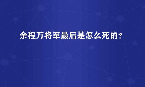 余程万将军最后是怎么死的？
