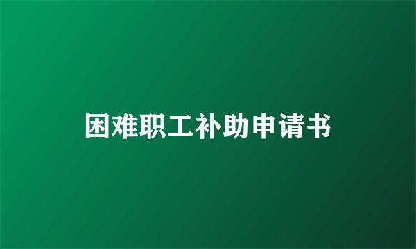 困难职工补助申请书