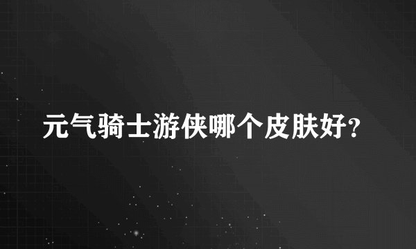 元气骑士游侠哪个皮肤好？