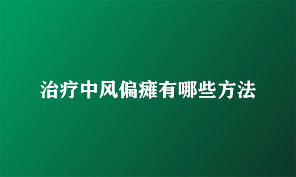 治疗中风偏瘫有哪些方法