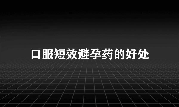 口服短效避孕药的好处