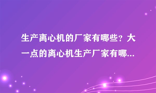 生产离心机的厂家有哪些?大一点的离心机生产厂家有哪些?哪些厂家生产离心机设备更专业更专业?