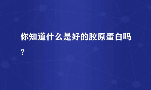 你知道什么是好的胶原蛋白吗？