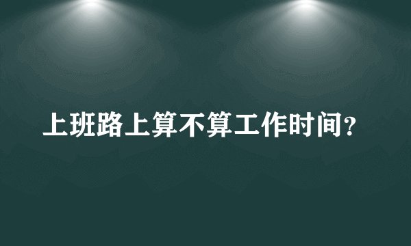 上班路上算不算工作时间?
