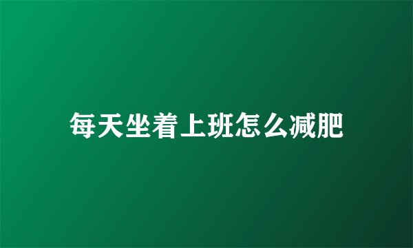 每天坐着上班怎么减肥