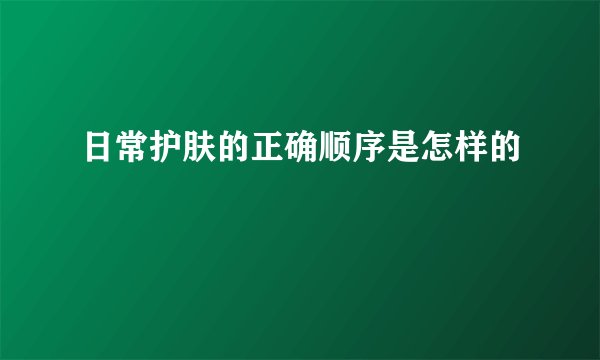 日常护肤的正确顺序是怎样的