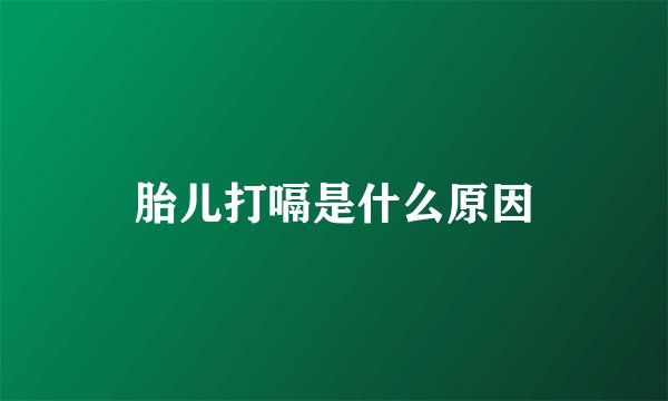 胎儿打嗝是什么原因