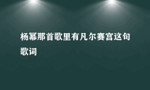 杨幂那首歌里有凡尔赛宫这句歌词